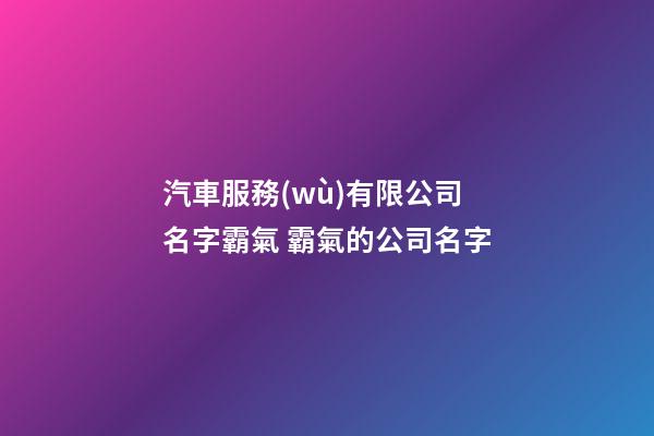 汽車服務(wù)有限公司名字霸氣 霸氣的公司名字-第1張-公司起名-玄機(jī)派